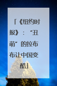 《纽约时报》：“丑萌”的拉布布让中国变酷
