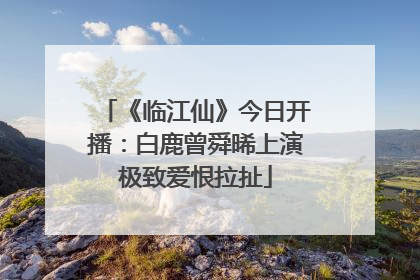 《临江仙》今日开播：白鹿曾舜晞上演极致爱恨拉扯