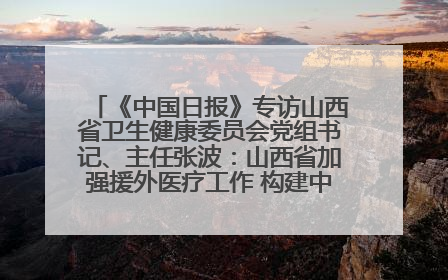 《中国日报》专访山西省卫生健康委员会党组书记、主任张波：山西省加强援外医疗工作 构建中非卫生健康共同体