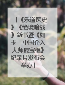 《乐道医史》《绝境暗战》新书暨《如玉—中国介入大师夏宝枢》纪录片发布会举办