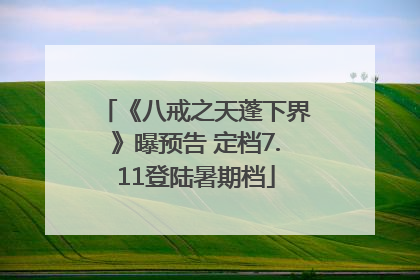 《八戒之天蓬下界》曝预告 定档7.11登陆暑期档
