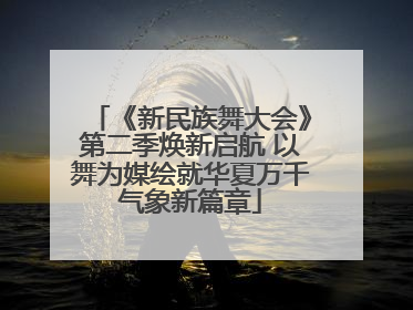 《新民族舞大会》第二季焕新启航 以舞为媒绘就华夏万千气象新篇章
