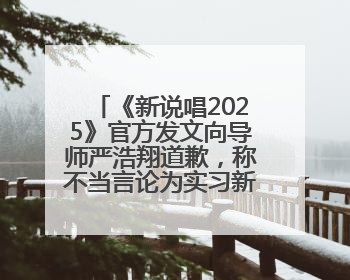 《新说唱2025》官方发文向导师严浩翔道歉，称不当言论为实习新人操作