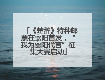 《楚辞》特种邮票在襄阳首发，“我为襄阳代言”征集大赛启动