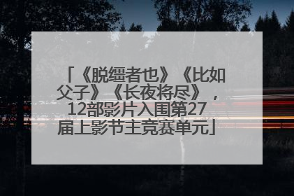 《脱缰者也》《比如父子》《长夜将尽》，12部影片入围第27届上影节主竞赛单元
