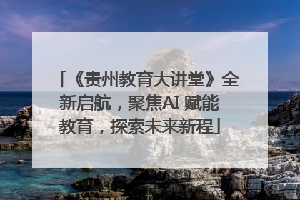 《贵州教育大讲堂》全新启航，聚焦AI 赋能教育，探索未来新程