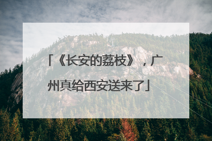 《长安的荔枝》，广州真给西安送来了