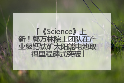 《Science》上新！郭万林院士团队在产业级钙钛矿太阳能电池取得里程碑式突破