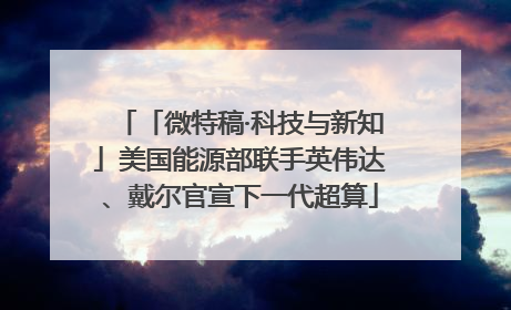 「微特稿·科技与新知」美国能源部联手英伟达、戴尔官宣下一代超算
