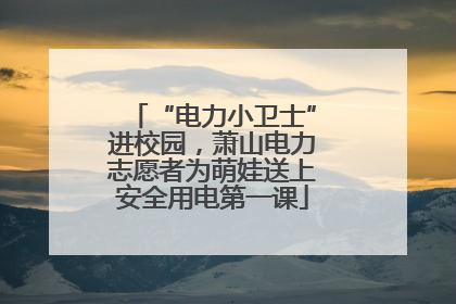 “电力小卫士”进校园，萧山电力志愿者为萌娃送上安全用电第一课