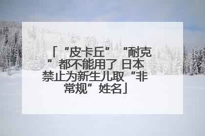 “皮卡丘”“耐克”都不能用了 日本禁止为新生儿取“非常规”姓名