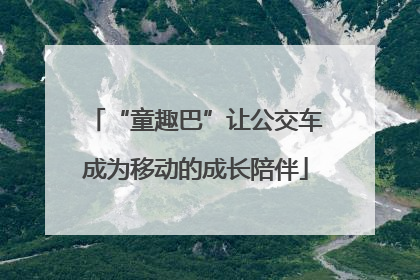 “童趣巴”让公交车成为移动的成长陪伴