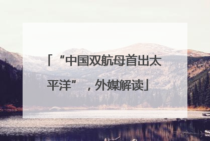 “中国双航母首出太平洋”，外媒解读