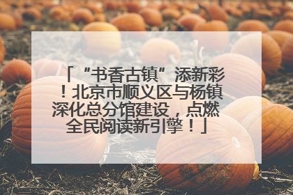 “书香古镇”添新彩！北京市顺义区与杨镇深化总分馆建设，点燃全民阅读新引擎！