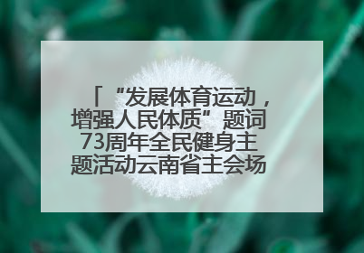“发展体育运动，增强人民体质”题词73周年全民健身主题活动云南省主会场在玉溪启动