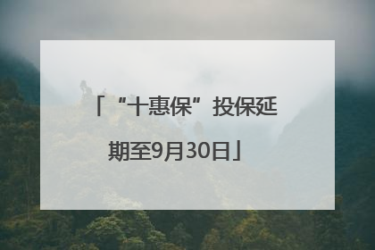 “十惠保”投保延期至9月30日