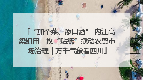 “加个菜、添口酒” 内江高梁镇用一枚“贴纸”撬动农贸市场治理｜万千气象看四川