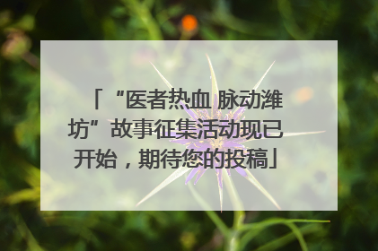 “医者热血 脉动潍坊”故事征集活动现已开始，期待您的投稿