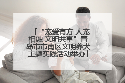 “宠爱有方 人宠相融 文明共享”青岛市市南区文明养犬主题实践活动举办