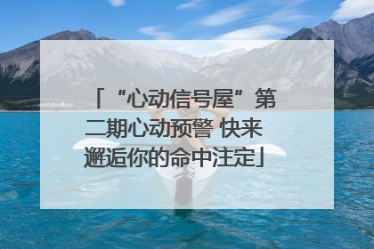 “心动信号屋”第二期心动预警 快来邂逅你的命中注定
