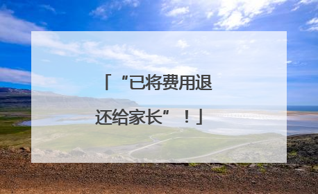 “已将费用退还给家长”！