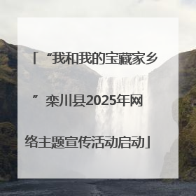 “我和我的宝藏家乡”栾川县2025年网络主题宣传活动启动