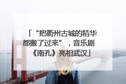 “把衢州古城的精华都搬了过来”，音乐剧《南孔》亮相武汉