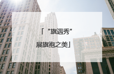“旗遇秀”展旗袍之美