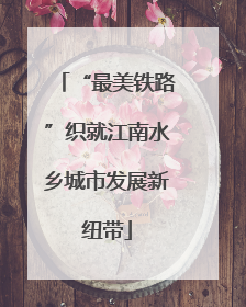 “最美铁路”织就江南水乡城市发展新纽带