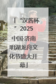 “汉酱杯”2025中国·济南明湖龙舟文化节盛大开幕