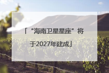 “海南卫星星座”将于2027年建成