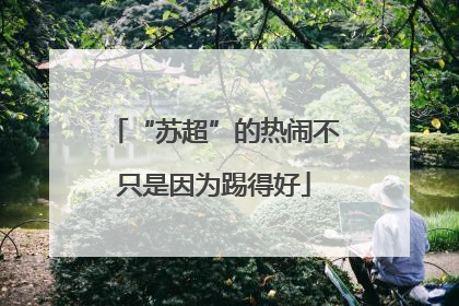 “苏超”的热闹不只是因为踢得好
