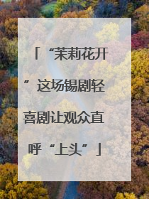 “茉莉花开”这场锡剧轻喜剧让观众直呼“上头”