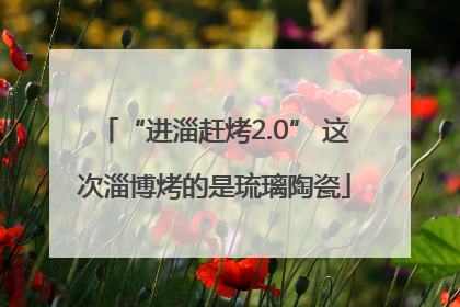 “进淄赶烤2.0” 这次淄博烤的是琉璃陶瓷