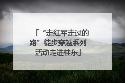 “走红军走过的路”徒步穿越系列活动走进桂东