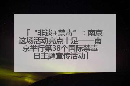 “非遗+禁毒”：南京这场活动亮点十足——南京举行第38个国际禁毒日主题宣传活动