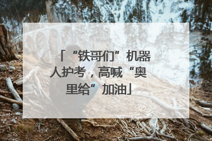“铁哥们”机器人护考，高喊“奥里给”加油