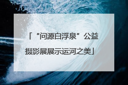“问源白浮泉”公益摄影展展示运河之美