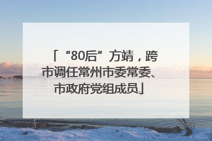 “80后”方靖，跨市调任常州市委常委、市政府党组成员