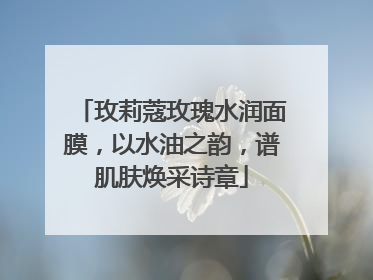 玫莉蔻玫瑰水润面膜，以水油之韵，谱肌肤焕采诗章