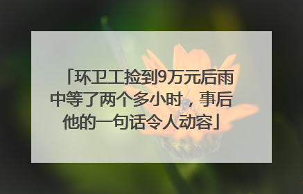 环卫工捡到9万元后雨中等了两个多小时，事后他的一句话令人动容
