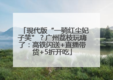 现代版“一骑红尘妃子笑”？广州荔枝玩嗨了：高铁闪送+直播带货+5折开吃
