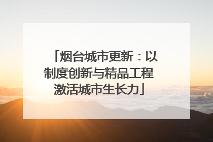 烟台城市更新：以制度创新与精品工程激活城市生长力