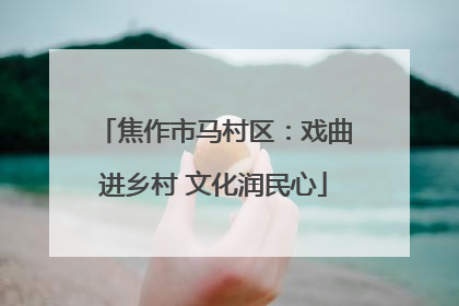 焦作市马村区：戏曲进乡村 文化润民心