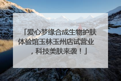 爱心梦缘合成生物护肤体验馆玉林玉州店试营业，科技美肤来袭！