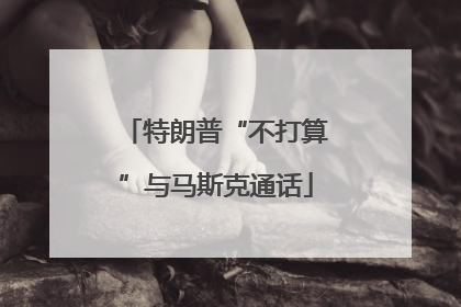 特朗普“不打算”与马斯克通话