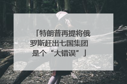 特朗普再提将俄罗斯赶出七国集团是个“大错误”