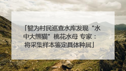 犍为村民巡查水库发现“水中大熊猫”桃花水母 专家:将采集样本鉴定具体种属