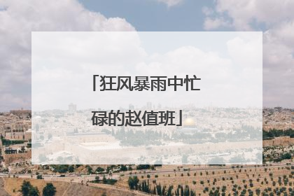 狂风暴雨中忙碌的赵值班