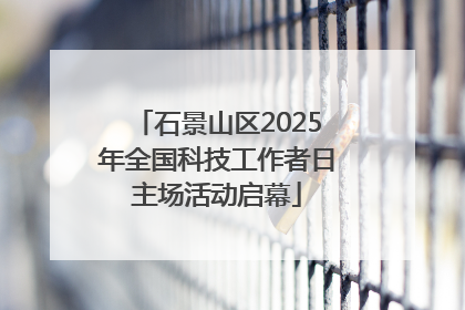 石景山区2025年全国科技工作者日主场活动启幕